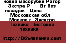 новая мясорубка Ротор Экстра Р1 250 Вт без насадок › Цена ­ 2 190 - Московская обл., Москва г. Электро-Техника » Бытовая техника   